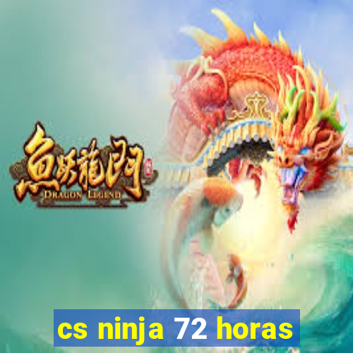 cs ninja 72 horas